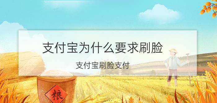 支付宝为什么要求刷脸 支付宝刷脸支付